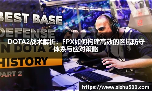 DOTA2战术解析：FPX如何构建高效的区域防守体系与应对策略
