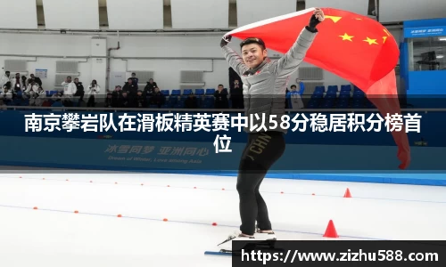 南京攀岩队在滑板精英赛中以58分稳居积分榜首位