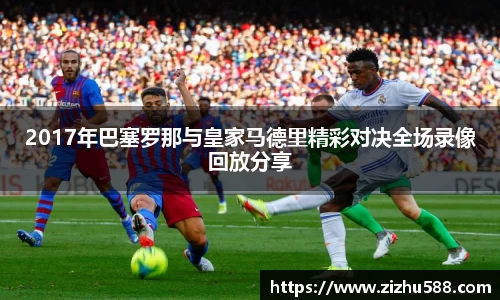 2017年巴塞罗那与皇家马德里精彩对决全场录像回放分享