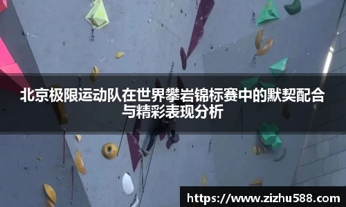 北京极限运动队在世界攀岩锦标赛中的默契配合与精彩表现分析
